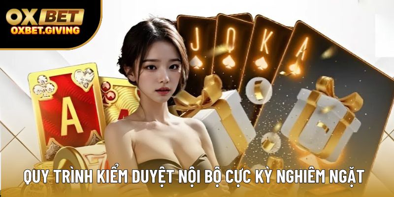 Quy trình kiểm duyệt nội bộ cực kỳ nghiêm ngặt Quy trình kiểm duyệt nội bộ cực kỳ nghiêm ngặt