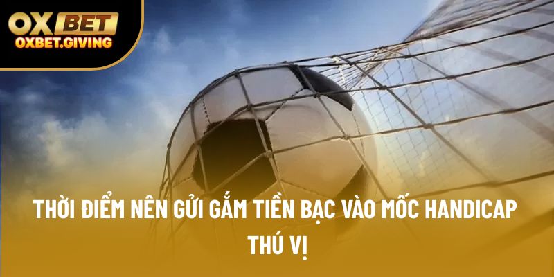 Thời điểm nên gửi gắm tiền bạc vào mốc Handicap thú vị Thời điểm nên gửi gắm tiền bạc vào mốc Handicap thú vị
